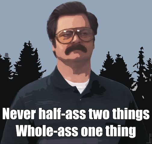 &ldquo;Never half-ass two things. Whole ass one thing. Ron Swanson&rdquo;